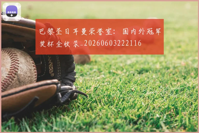 巴黎圣日耳曼荣誉室：国内外冠军奖杯全收录_20260603222116