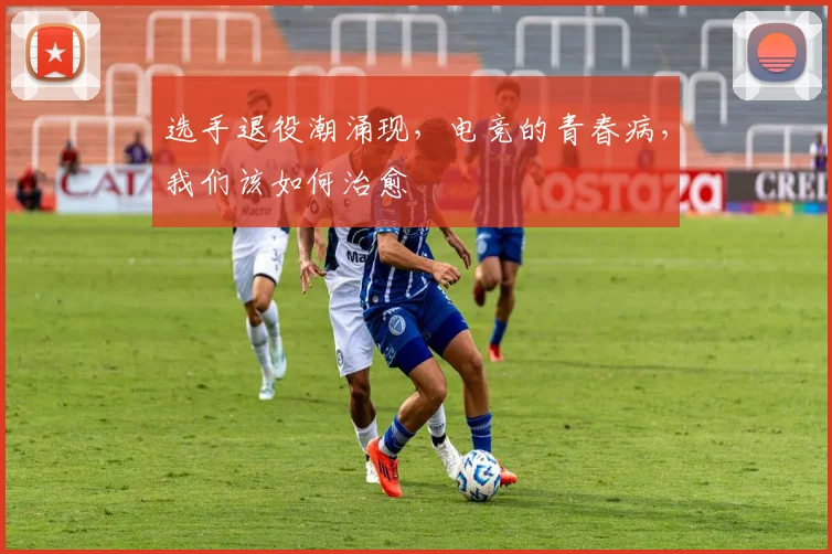 选手退役潮涌现，电竞的青春病，我们该如何治愈