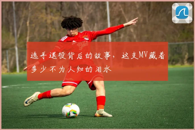 选手退役背后的故事，这支MV藏着多少不为人知的泪水