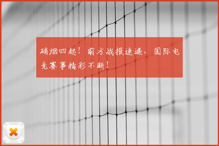 硝烟四起！前方战报速递，国际电竞赛事精彩不断！