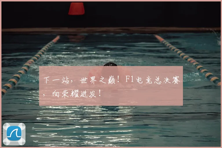 下一站，世界之巅！F1电竞总决赛，向荣耀进发！