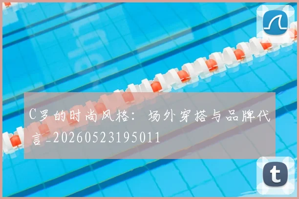 C罗的时尚风格：场外穿搭与品牌代言_20260523195011