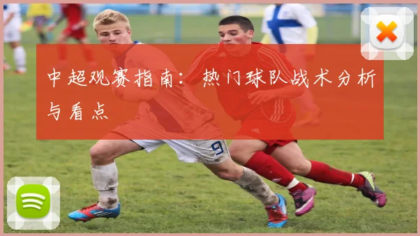 中超观赛指南：热门球队战术分析与看点