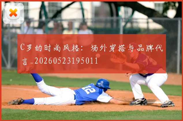 C罗的时尚风格：场外穿搭与品牌代言_20260523195011