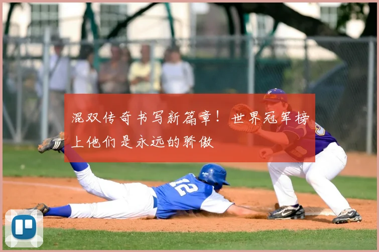混双传奇书写新篇章！世界冠军榜上他们是永远的骄傲
