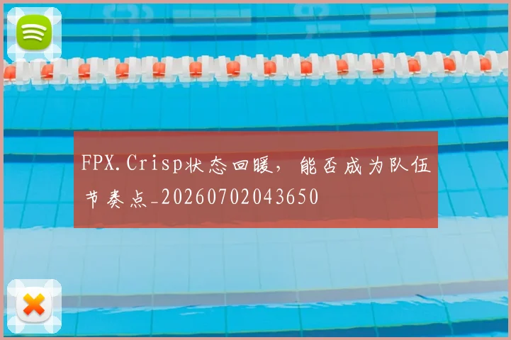 FPX.Crisp状态回暖，能否成为队伍节奏点_20260702043650