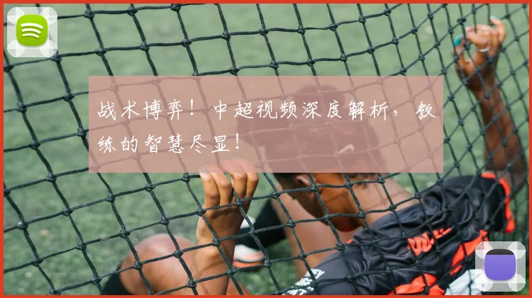 战术博弈！中超视频深度解析，教练的智慧尽显！