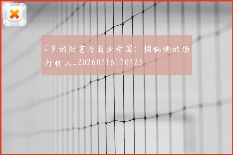 C罗的财富与商业帝国：揭秘他的场外收入_20260516170525