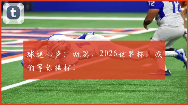 球迷心声：凯恩，2026世界杯，我们等你捧杯！