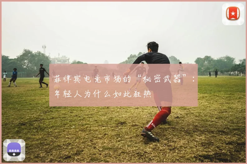 菲律宾电竞市场的“秘密武器”：年轻人为什么如此狂热