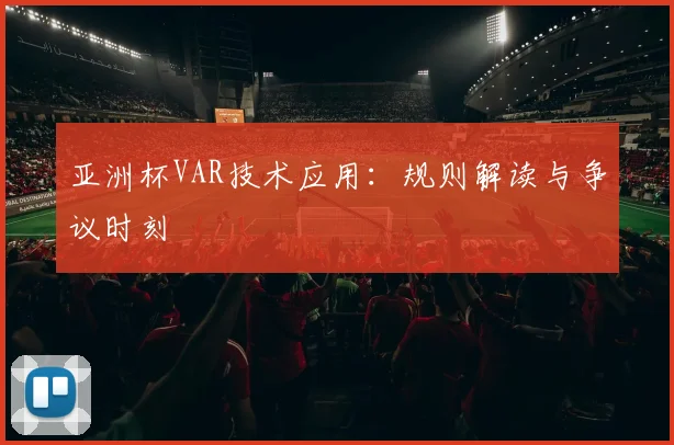 亚洲杯VAR技术应用:规则解读与争议时刻