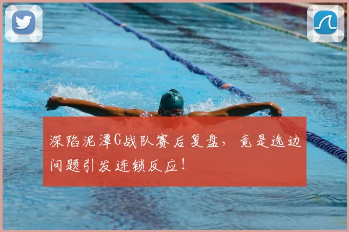 深陷泥潭G战队赛后复盘，竟是选边问题引发连锁反应！