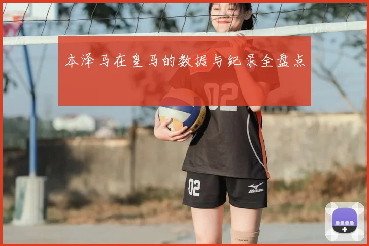 本泽马在皇马的数据与纪录全盘点