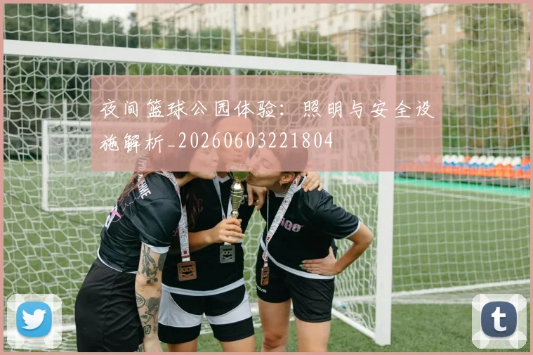 夜间篮球公园体验：照明与安全设施解析_20260603221804