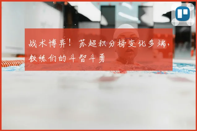 战术博弈！苏超积分榜变化多端，教练们的斗智斗勇
