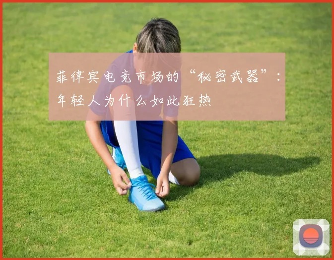 菲律宾电竞市场的“秘密武器”：年轻人为什么如此狂热
